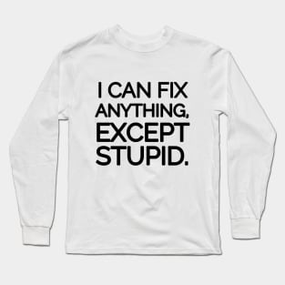 I can fix anything, except stupid. Long Sleeve T-Shirt